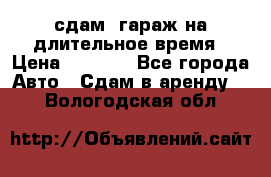 сдам  гараж на длительное время › Цена ­ 2 000 - Все города Авто » Сдам в аренду   . Вологодская обл.